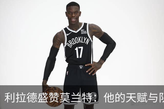 利拉德盛赞莫兰特：他的天赋与队伍完美融合