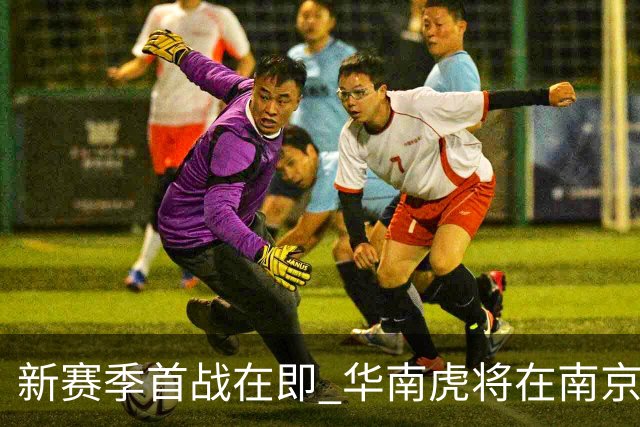新赛季首战在即 华南虎将在南京展开角逐