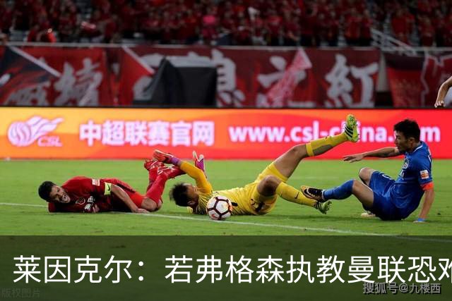 莱因克尔：若弗格森执教曼联恐难长久